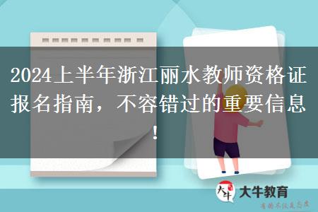 2024上半年浙江丽水教师资格证报名指南，不容错过的重要信息！