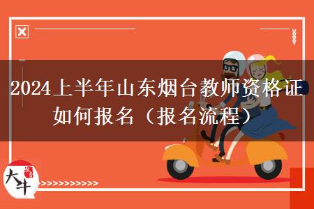 2024上半年山东烟台教师资格证如何报名（报名流程）