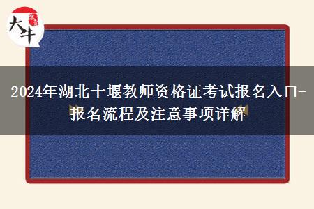 2024年湖北十堰教师资格证考试报名入口-报名流程及注意事项详解