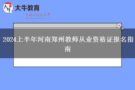 2024上半年河南郑州教师从业资格证报名指南