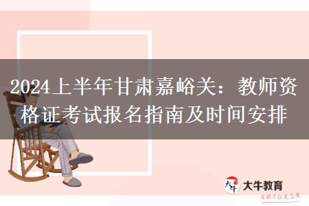 2024上半年甘肃嘉峪关：教师资格证考试报名指南及时间安排