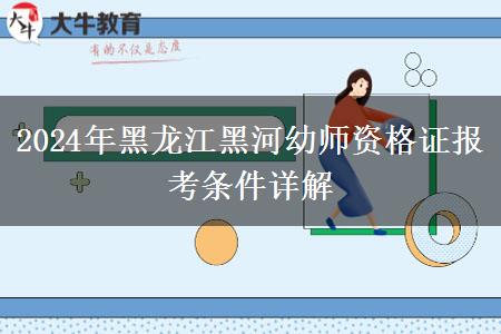 2024年黑龙江黑河幼师资格证报考条件详解