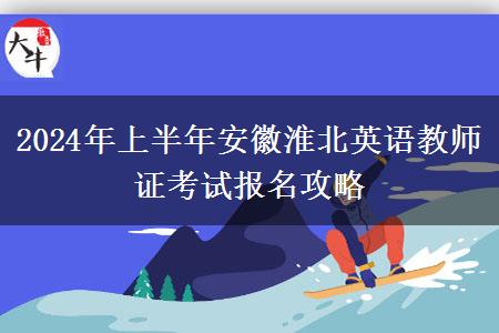 2024年上半年安徽淮北英语教师证考试报名攻略