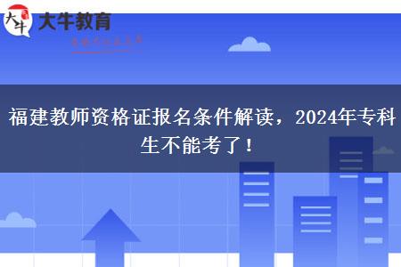 福建教师资格证报名条件解读，2024年专科生不能考了！