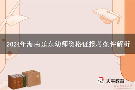 2024年海南乐东幼师资格证报考条件解析