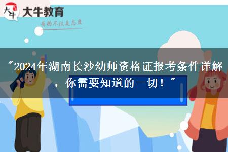 "2024年湖南长沙幼师资格证报考条件详解，你需要知道的一切！"