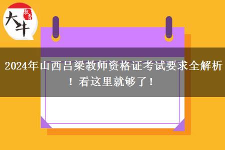 2024年山西吕梁教师资格证考试要求全解析！看这里就够了！