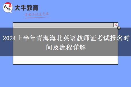 2024上半年青海海北英语教师证考试报名时间及流程详解