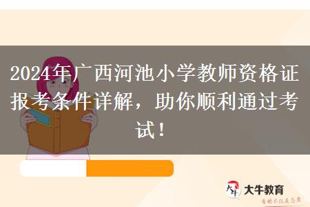 2024年广西河池小学教师资格证报考条件详解，助你顺利通过考试！