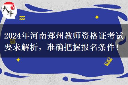 2024年河南郑州教师资格证考试要求解析，准确把握报名条件！