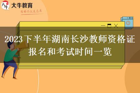 2023下半年湖南长沙教师资格证报名和考试时间一览