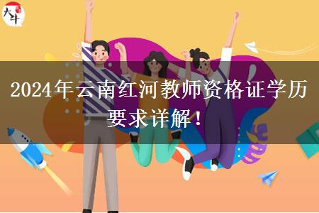 2024年云南红河教师资格证学历要求详解！