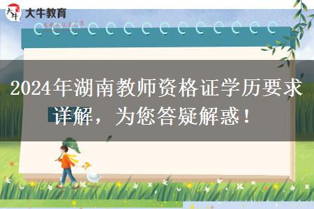 2024年湖南教师资格证学历要求详解，为您答疑解惑！