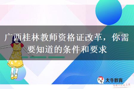 广西桂林教师资格证改革，你需要知道的条件和要求