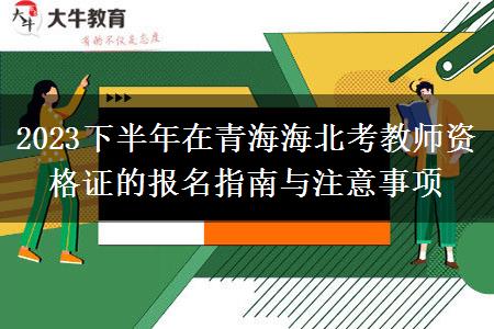 2023下半年在青海海北考教师资格证的报名指南与注意事项