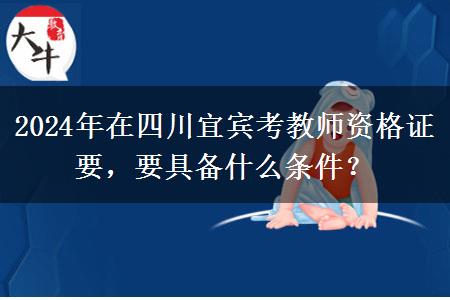 2024年在四川宜宾考教师资格证要，要具备什么条件？