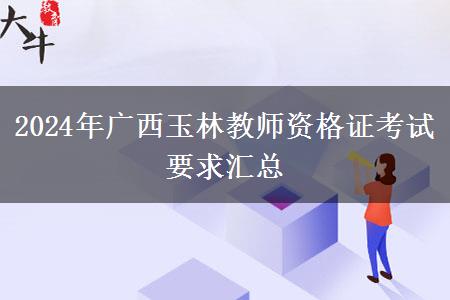 2024年广西玉林教师资格证考试要求汇总