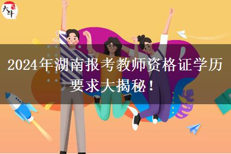 2024年湖南报考教师资格证学历要求大揭秘！