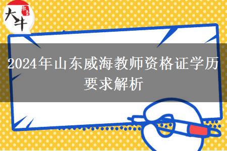 2024年山东威海教师资格证学历要求解析