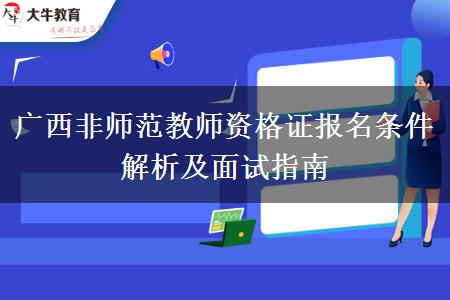 广西非师范教师资格证报名条件解析及面试指南