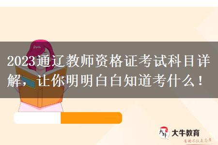 2023通辽教师资格证考试科目详解，让你明明白白知道考什么！