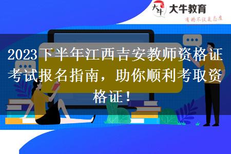 2023下半年江西吉安教师资格证考试报名指南，助你顺利考取资格证！