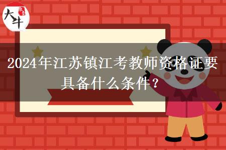 2024年江苏镇江考教师资格证要具备什么条件？