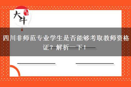 四川非师范专业学生是否能够考取教师资格证？解析一下！