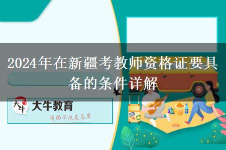 2024年在新疆考教师资格证要具备的条件详解