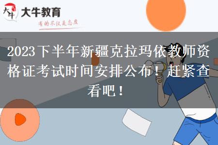 2023下半年新疆克拉玛依教师资格证考试时间安排公布！赶紧查看吧！