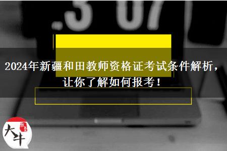 2024年新疆和田教师资格证考试条件解析，让你了解如何报考！