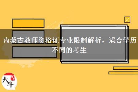 内蒙古教师资格证专业限制解析，适合学历不同的考生