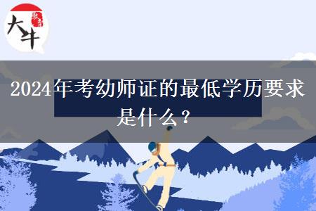 2024年考幼师证的最低学历要求是什么？