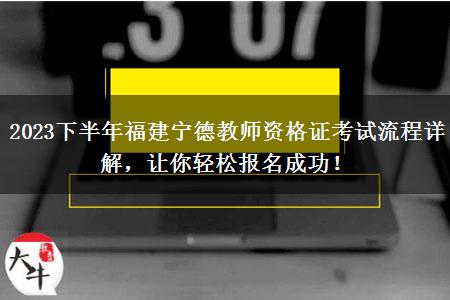 2023下半年福建宁德教师资格证考试流程详解，让你轻松报名成功！