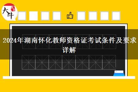 2024年湖南怀化教师资格证考试条件及要求详解