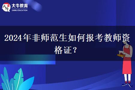 2024年非师范生如何报考教师资格证？