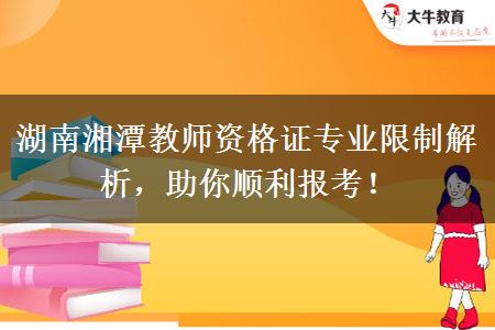 湖南湘潭教师资格证专业限制解析，助你顺利报考！