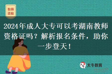 2024年成人大专可以考湖南教师资格证吗？解析报名条件，助你一步登天！