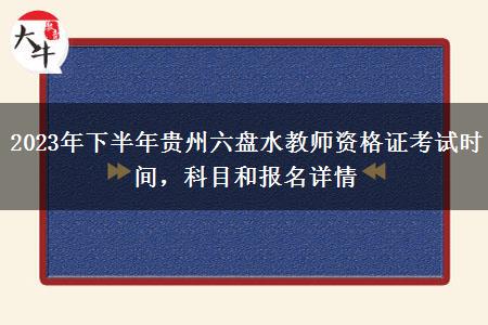 2023年下半年贵州六盘水教师资格证考试时间，科目和报名详情