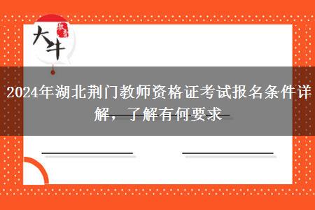 2024年湖北荆门教师资格证考试报名条件详解，了解有何要求