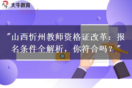 "山西忻州教师资格证改革：报名条件全解析，你符合吗？"