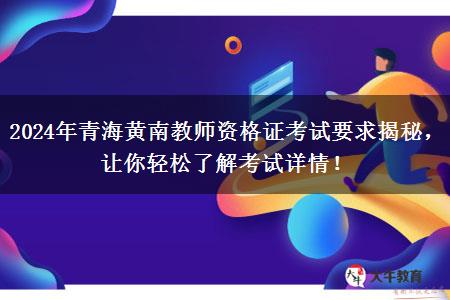 2024年青海黄南教师资格证考试要求揭秘，让你轻松了解考试详情！