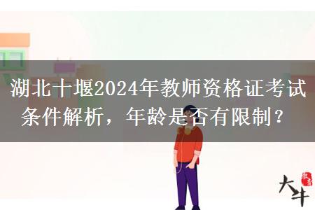 湖北十堰2024年教师资格证考试条件解析，年龄是否有限制？