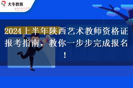 2024上半年陕西艺术教师资格证报考指南，教你一步步完成报名！