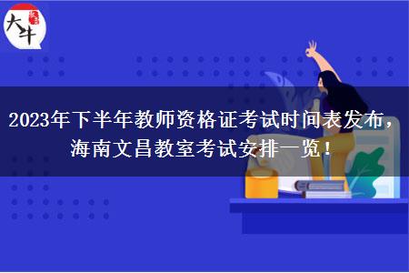 2023年下半年教师资格证考试时间表发布，海南文昌教室考试安排一览！