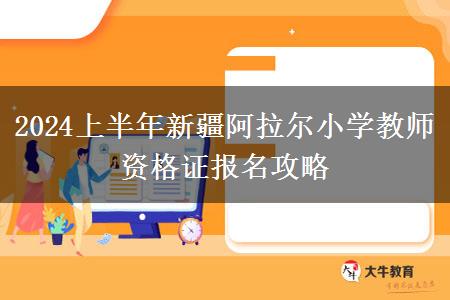 2024上半年新疆阿拉尔小学教师资格证报名攻略