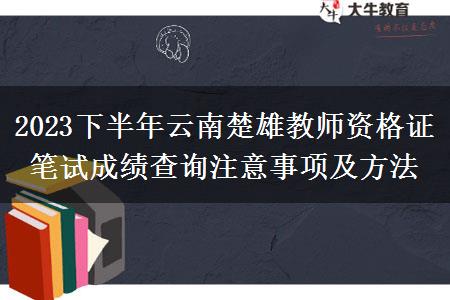 2023下半年云南楚雄教师资格证笔试成绩查询注意事项及方法