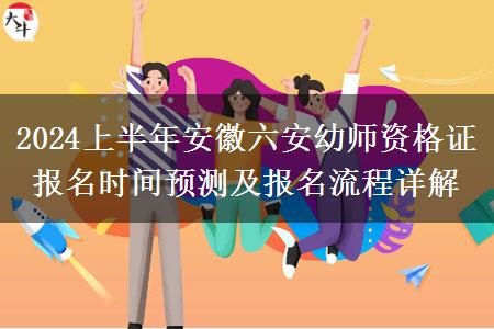 2024上半年安徽六安幼师资格证报名时间预测及报名流程详解