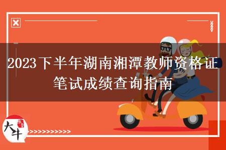 2023下半年湖南湘潭教师资格证笔试成绩查询指南