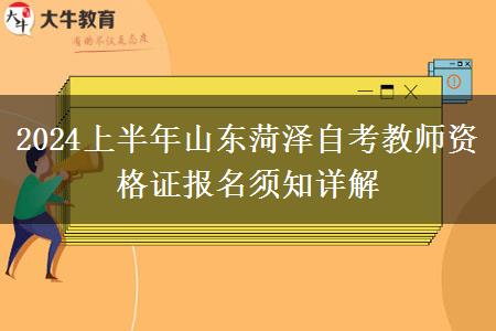 2024上半年山东菏泽自考教师资格证报名须知详解